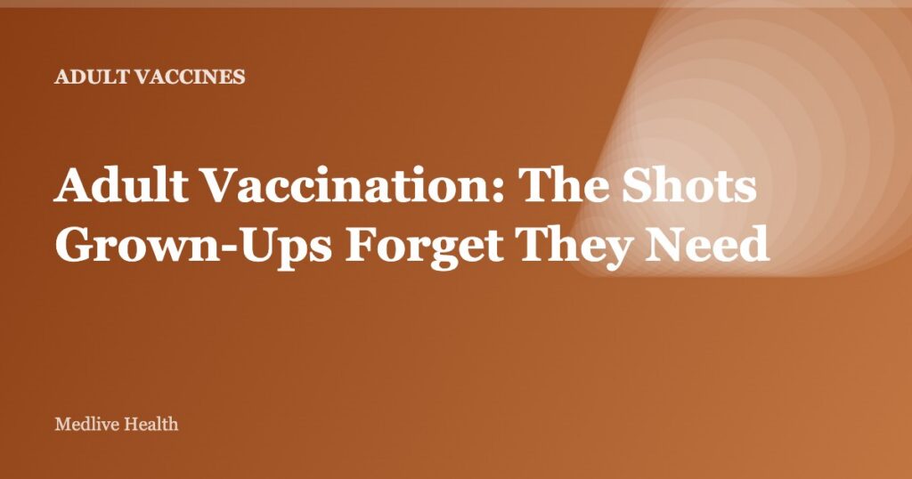 Adult Vaccination: The Shots Grown-Ups Forget They Need