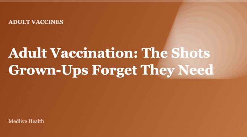 Adult Vaccination: The Shots Grown-Ups Forget They Need