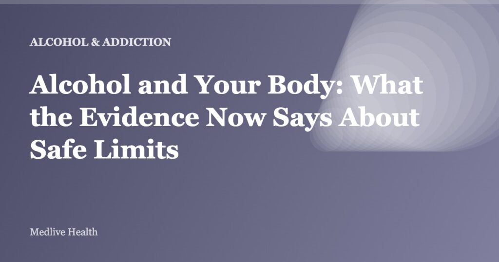 Alcohol and Your Body: What the Evidence Now Says About Safe Limits