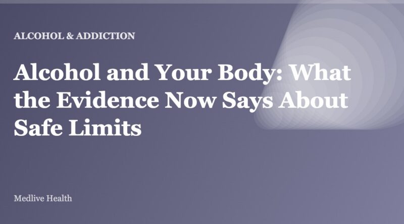 Alcohol and Your Body: What the Evidence Now Says About Safe Limits