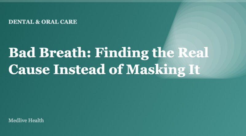 Bad Breath: Finding the Real Cause Instead of Masking It