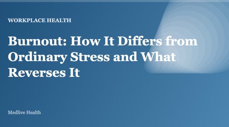 Burnout: How It Differs from Ordinary Stress and What Reverses It