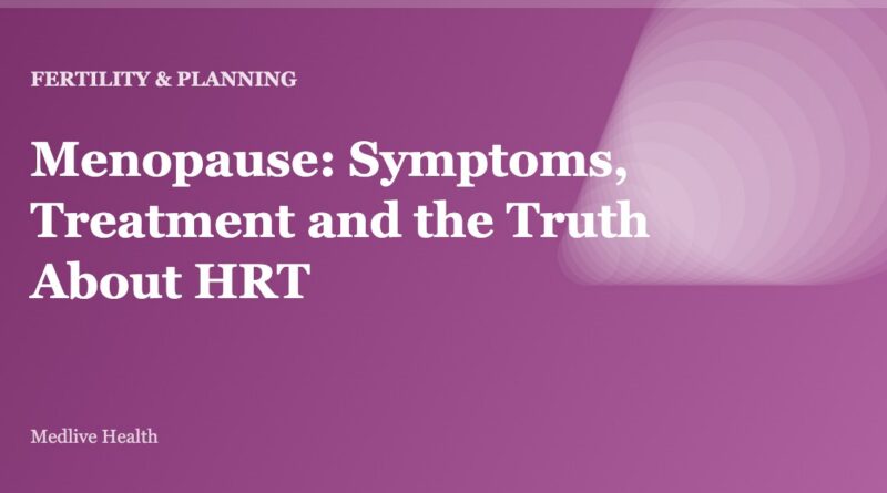 Menopause: Symptoms, Treatment and the Truth About HRT