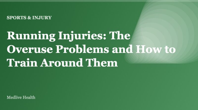 Running Injuries: The Overuse Problems and How to Train Around Them
