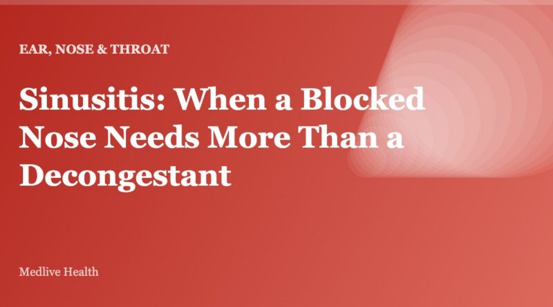 Sinusitis: When a Blocked Nose Needs More Than a Decongestant