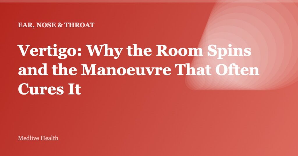 Vertigo: Why the Room Spins and the Manoeuvre That Often Cures It