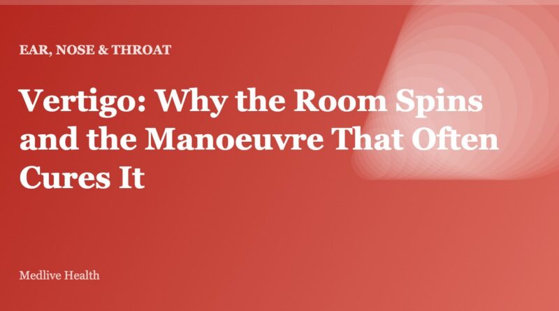 Vertigo: Why the Room Spins and the Manoeuvre That Often Cures It
